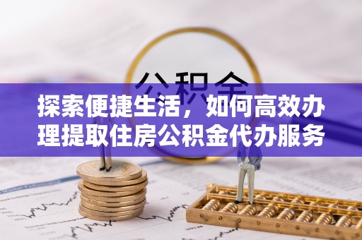 香坊探索便捷生活，如何高效办理提取住房公积金代办服务