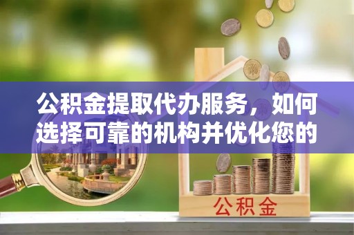 香坊公积金提取代办服务，如何选择可靠的机构并优化您的财务规划