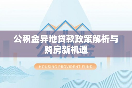 香坊公积金异地贷款政策解析与购房新机遇