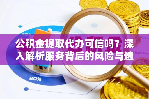 香坊公积金提取代办可信吗？深入解析服务背后的风险与选择