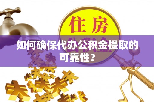 香坊如何确保代办公积金提取的可靠性？