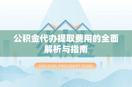 香坊公积金代办提取费用的全面解析与指南