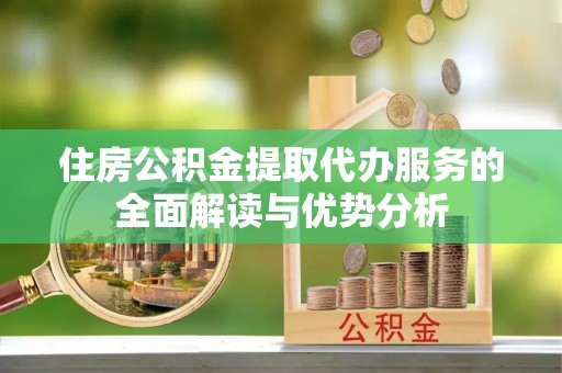 香坊住房公积金提取代办服务的全面解读与优势分析
