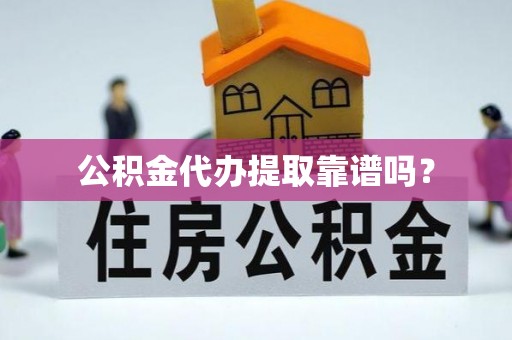 香坊公积金代办提取靠谱吗？