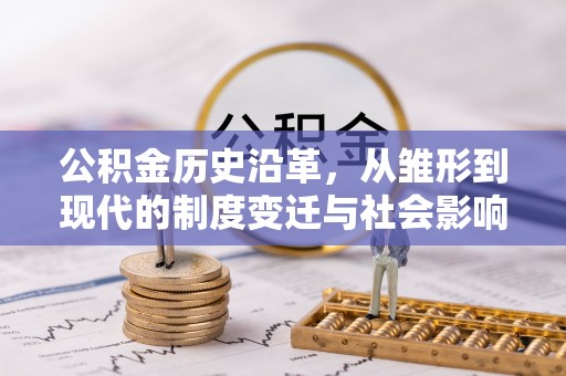 香坊公积金历史沿革，从雏形到现代的制度变迁与社会影响