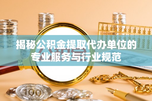 香坊揭秘公积金提取代办单位的专业服务与行业规范