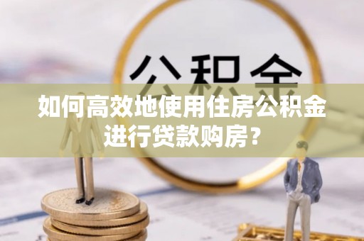 香坊如何高效地使用住房公积金进行贷款购房？