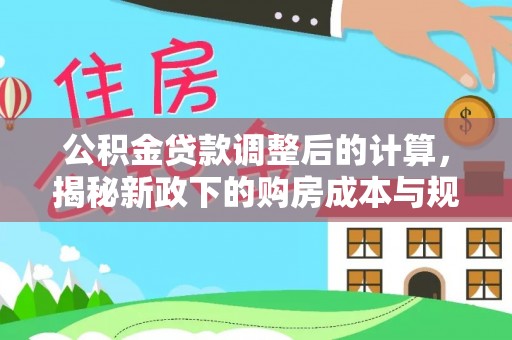 香坊公积金贷款调整后的计算，揭秘新政下的购房成本与规划