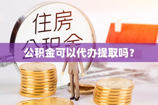 香坊公积金可以代办提取吗？