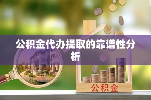 香坊公积金代办提取的靠谱性分析