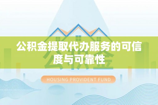 香坊公积金提取代办服务的可信度与可靠性