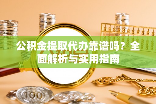 香坊公积金提取代办靠谱吗？全面解析与实用指南