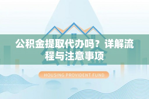香坊公积金提取代办吗？详解流程与注意事项
