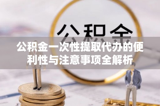 香坊公积金一次性提取代办的便利性与注意事项全解析