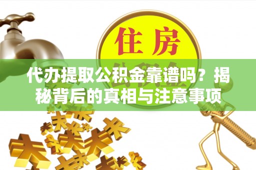 香坊代办提取公积金靠谱吗？揭秘背后的真相与注意事项