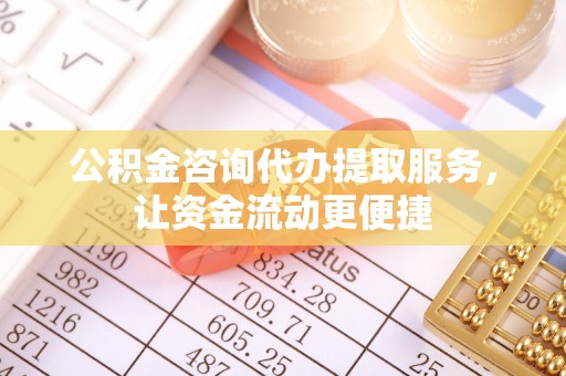 香坊公积金咨询代办提取服务，让资金流动更便捷