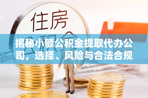 香坊揭秘小额公积金提取代办公司，选择、风险与合法合规之道