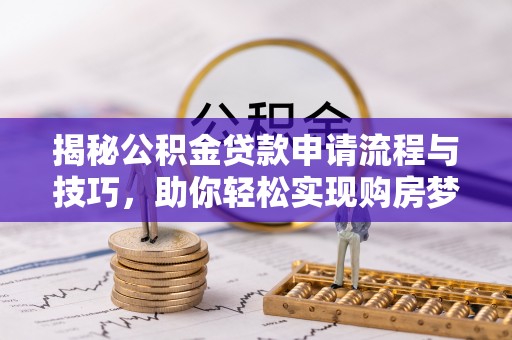 香坊揭秘公积金贷款申请流程与技巧，助你轻松实现购房梦想