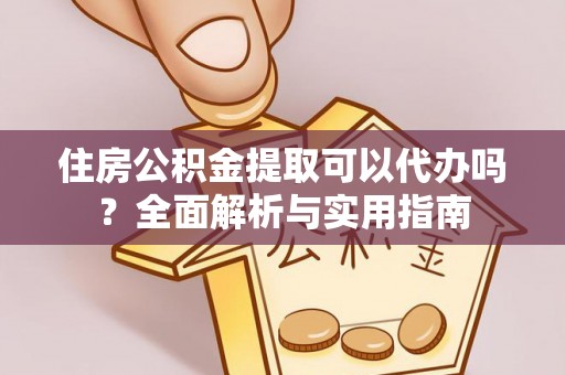香坊住房公积金提取可以代办吗？全面解析与实用指南